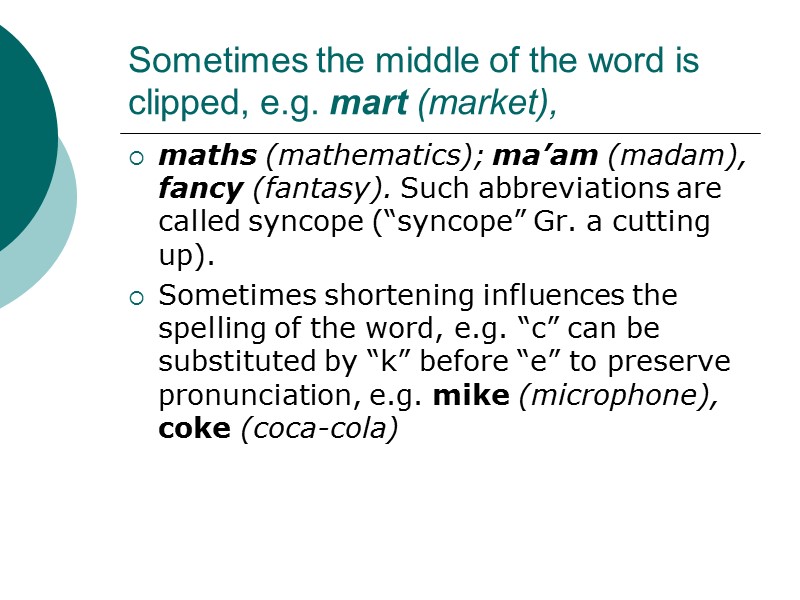 Sometimes the middle of the word is clipped, e.g. mart (market), maths (mathematics); ma’am